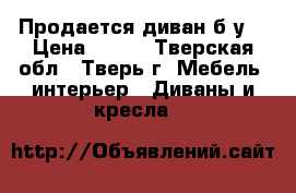 Продается диван б/у  › Цена ­ 800 - Тверская обл., Тверь г. Мебель, интерьер » Диваны и кресла   